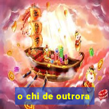 o chi de outrora